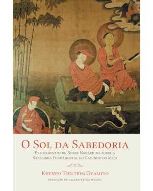O SOL DA SABEDORIA: ENSINAMENTOS DO NOBRE NAGARJUNA SOBRE A SABEDORIA FUNDAMENTAL DO CAMINHO DO MEIO