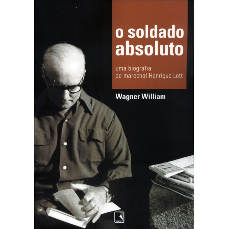 O SOLDADO ABSOLUTO: UMA BIOGRAFIA DO MARECHAL HENRIQUE LOTT