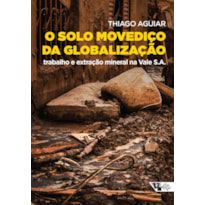 O SOLO MOVEDIÇO DA GLOBALIZAÇÃO - TRABALHO E EXTRAÇÃO MINERAL NA VALE S.A.