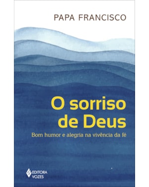 O SORRISO DE DEUS: BOM HUMOR E ALEGRIA NA VIVÊNCIA DA FÉ