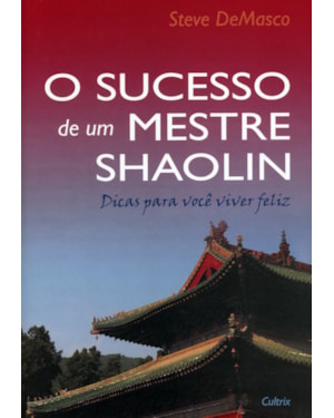 O sucesso de um mestre Shaolin: dicas para você viver feliz