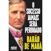 O SUCESSO JAMAIS SERÁ PERDOADO - A AUTOBIOGRAFIA DO BARÃO DE MAUÁ