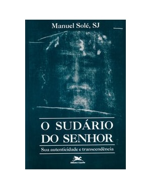 O SUDÁRIO DO SENHOR: SUA AUTENTICIDADE E TRANSCENDÊNCIA