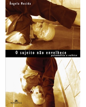 O SUJEITO NÃO ENVELHECE - PSICANÁLISE E VELHICE