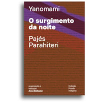 O SURGIMENTO DA NOITE: OU O LIVRO DAS TRANSFORMAÇÕES CONTADAS PELOS YANOMAMI DO GRUPO PARAHITERI