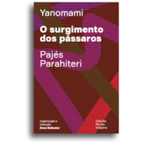 O SURGIMENTO DOS PÁSSAROS: OU O LIVRO DAS TRANSFORMAÇÕES CONTADAS PELOS YANOMAMI DO GRUPO PARAHITERI