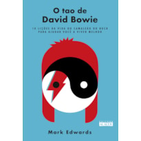 O TAO DE DAVID BOWIE: 10 LIÇÕES DA VIDA DO CAMALEÃO DO ROCK PARA AJUDAR VOCÊ A VIVER MELHOR