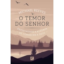 O TEMOR DO SENHOR: EXPERIMENTE A ALEGRIA DE CONHECER A DEUS