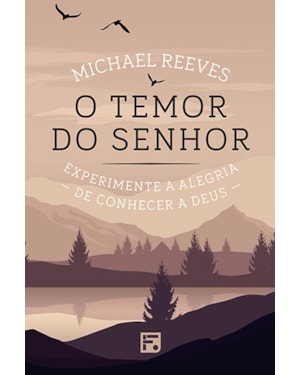 O TEMOR DO SENHOR: EXPERIMENTE A ALEGRIA DE CONHECER A DEUS