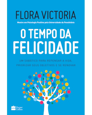 O TEMPO DA FELICIDADE: UM SABÁTICO PARA REPENSAR A VIDA, PRIORIZAR SEUS OBJETIVOS E SE RENOVAR