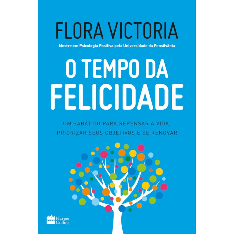 O TEMPO DA FELICIDADE: UM SABÁTICO PARA REPENSAR A VIDA, PRIORIZAR SEUS OBJETIVOS E SE RENOVAR