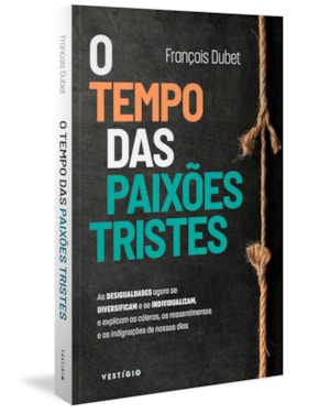 O TEMPO DAS PAIXÕES TRISTES: AS DESIGUALDADES AGORA SE DIVERSIFICAM E SE INDIVIDUALIZAM, E EXPLICAM AS CÓLERAS, OS RESSENTIMENTOS E AS INDIGNAÇÕES DE NOSSOS DIAS