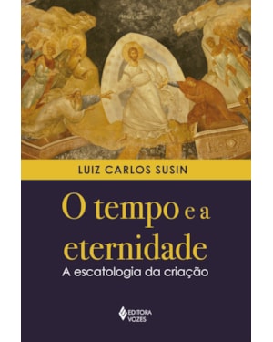 O TEMPO E A ETERNIDADE: A ESCATOLOGIA DA CRIAÇÃO
