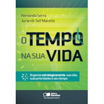 O TEMPO NA SUA VIDA: ORGANIZE ESTRATEGICAMENTE SUA VIDA, SUAS PRIORIDADES E SEU TEMPO