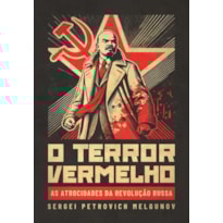 O TERROR VERMELHO: AS ATROCIDADES DA REVOLUÇÃO RUSSA