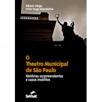 O THEATRO MUNICIPAL DE SÃO PAULO : HISTÓRIAS SURPREENDENTES E CASOS INSÓLITOS