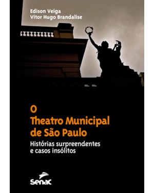 O THEATRO MUNICIPAL DE SÃO PAULO : HISTÓRIAS SURPREENDENTES E CASOS INSÓLITOS