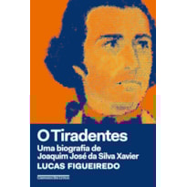 O TIRADENTES: UMA BIOGRAFIA DE JOAQUIM JOSÉ DA SILVA XAVIER