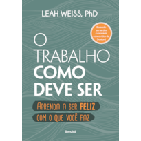 O TRABALHO COMO DEVE SER: APRENDA A SER FELIZ COM O QUE VOCÊ FAZ