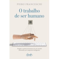 O TRABALHO DE SER HUMANO: RESGATE A POTÊNCIA HUMANA EM UM MUNDO DOMINADO POR MÁQUINAS INTELIGENTES
