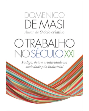 O TRABALHO NO SÉCULO XXI: FADIGA, ÓCIO E CRIATIVIDADE NA SOCIEDADE PÓS-INDUSTRIAL