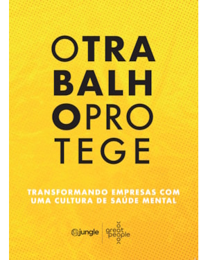 O TRABALHO PROTEGE: TRANSFORMANDO EMPRESAS COM UMA CULTURA DE SAÚDE MENTAL
