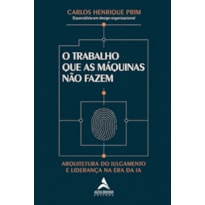 O Trabalho que As Máquinas Não Fazem: Arquitetura do Julgamento e Liderança na Era da Ia