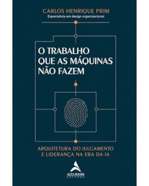 O Trabalho que As Máquinas Não Fazem: Arquitetura do Julgamento e Liderança na Era da Ia