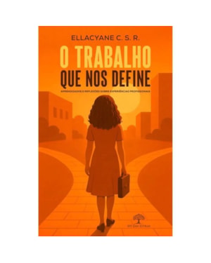 O TRABALHO QUE NOS DEFINE - APRENDIZADOS E REFLEXÕES SOBRE EXPERIÊNCIAS PROFISSIONAIS