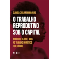 O TRABALHO REPRODUTIVO SOB O CAPITAL: MULHERES, CLASSE E RAÇA NO TRABALHO DOMÉSTICO E NO CUIDADO