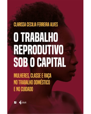 O trabalho reprodutivo sob o capital: mulheres, classe e raça no trabalho doméstico e no cuidado