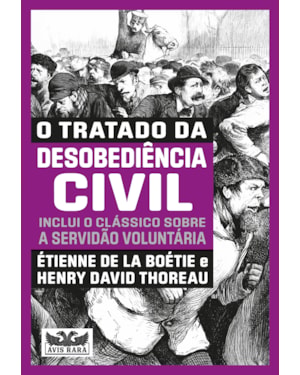 O TRATADO DA DESOBEDIÊNCIA CIVIL - INCLUI O CLÁSSICO SOBRE A SERVIDÃO VOLUNTÁRIA -DOIS LIVROS EM UM