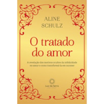 O TRATADO DO AMOR: A REVELAÇÃO DOS MOTIVOS OCULTOS DA INFELICIDADE NO AMOR E COMO TRANSFORMÁ-LA EM SUCESSO