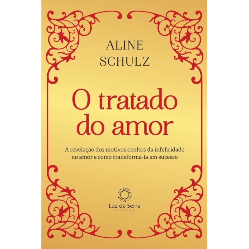 O TRATADO DO AMOR: A REVELAÇÃO DOS MOTIVOS OCULTOS DA INFELICIDADE NO AMOR E COMO TRANSFORMÁ-LA EM SUCESSO