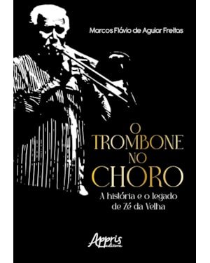 O TROMBONE NO CHORO: A HISTÓRIA E O LEGADO DE ZÉ DA VELHA