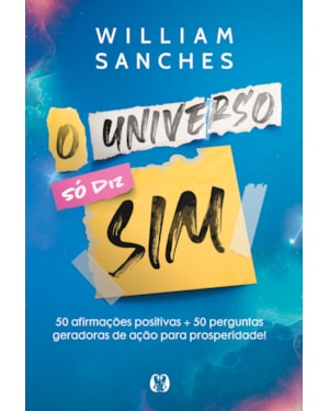 O universo só diz sim: 50 afirmações positivas + 50 perguntas geradoras de ação para prosperidade!