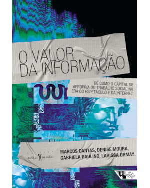 O VALOR DA INFORMAÇÃO - DE COMO O CAPITAL SE APROPRIA DO TRABALHO SOCIAL NA ERA DO ESPETÁCULO E DA INTERNET