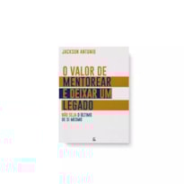 O VALOR DE MENTOREAR E DEIXAR UM LEGADO: NÃO SEJA O ÚLTIMO DE SI MESMO