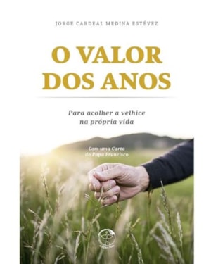 O valor dos anos: para acolher a velhice na própria vida