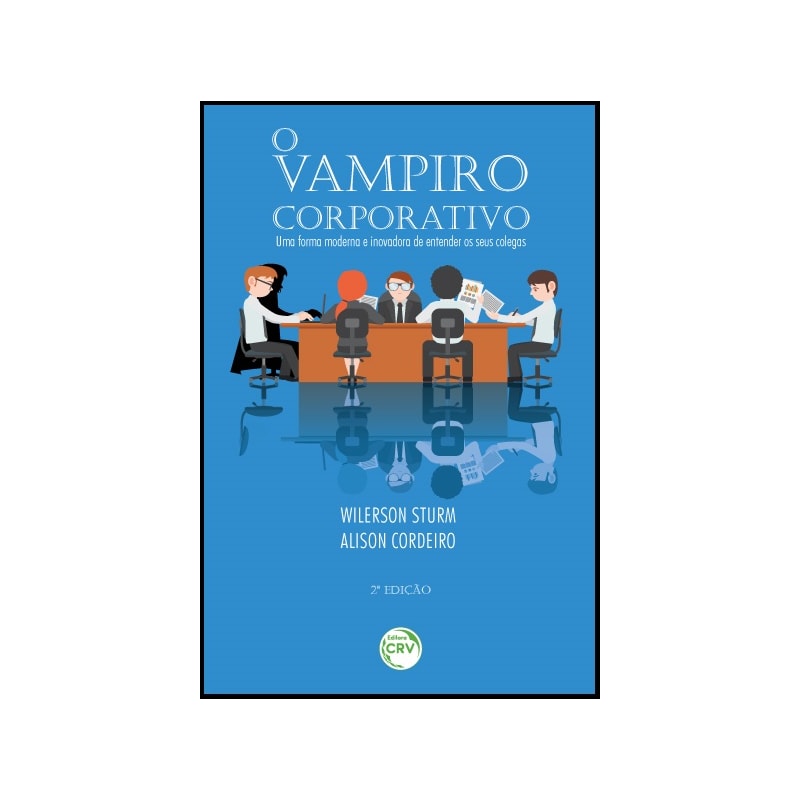 O VAMPIRO CORPORATIVO: UMA FORMA MODERNA E INOVADORA DE ENTENDER OS SEUS COLEGAS 2ª EDIÇÃO