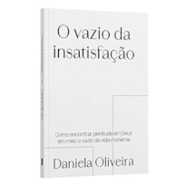 O VAZIO DA INSATISFAÇÃO - COMO ENCONTRAR EM PLENITUDE EM DEUS EM MEIO O VAZIO DA VIDA MODERNA