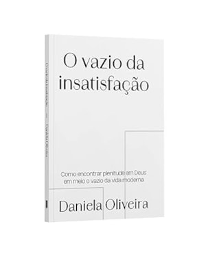 O VAZIO DA INSATISFAÇÃO - COMO ENCONTRAR EM PLENITUDE EM DEUS EM MEIO O VAZIO DA VIDA MODERNA