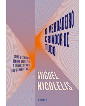 O VERDADEIRO CRIADOR DE TUDO: COMO O CÉREBRO HUMANO ESCULPIU O UNIVERSO COMO NÓS O CONHECEMOS