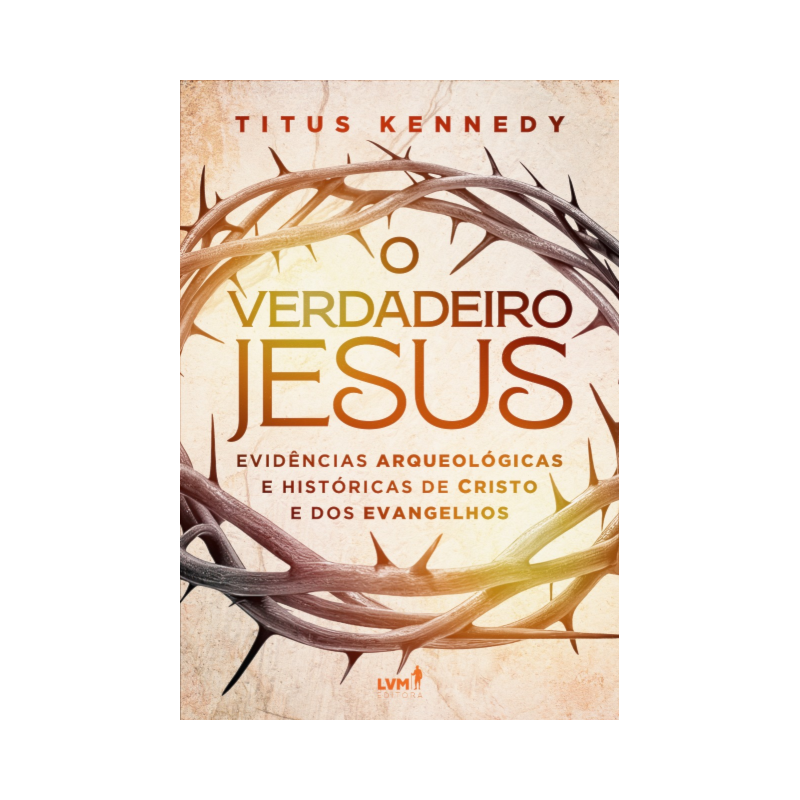 O VERDADEIRO JESUS: EVIDÊNCIAS ARQUEOLÓGICAS E HISTÓRICAS DE CRISTO E DOS EVANGELHOS
