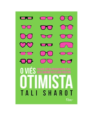 O VIÉS OTIMISTA: POR QUE SOMOS PROGRAMADOS PARA VER O MUNDO PELO LADO POSITIVO