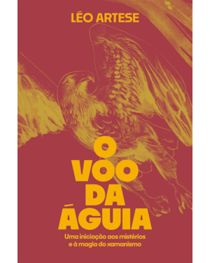 O VOO DA ÁGUIA: UMA INICIAÇÃO AOS MISTÉRIOS E À MAGIA DO XAMANISMO