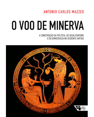 O VÔO DE MINERVA - A CONSTRUÇÃO DA POLÍTICA, DO IGUALITARISMO E DA DEMOCRACIA NO OCIDENTE ANTIGO