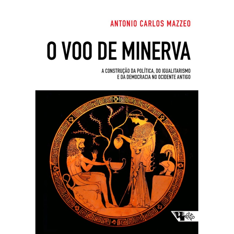 O VÔO DE MINERVA - A CONSTRUÇÃO DA POLÍTICA, DO IGUALITARISMO E DA DEMOCRACIA NO OCIDENTE ANTIGO