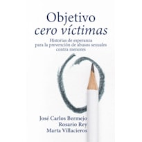 OBJETIVO CERO VÍCTIMAS. HISTORIA DE ESPERANZA PARA LA PREVENCIÓN DE LOS ABUSOS SEXUALES C ONTRA MENORES