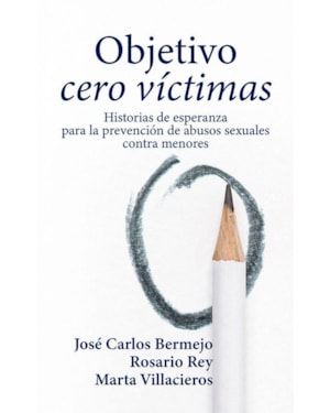 OBJETIVO CERO VÍCTIMAS. HISTORIA DE ESPERANZA PARA LA PREVENCIÓN DE LOS ABUSOS SEXUALES C ONTRA MENORES